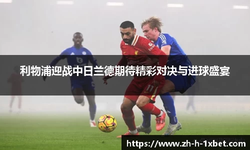利物浦迎战中日兰德期待精彩对决与进球盛宴
